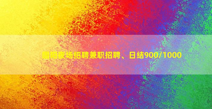 固阳夜场招聘兼职招聘、日结900/1000