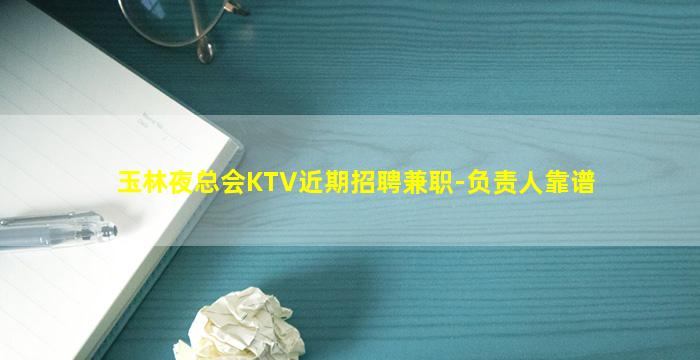 玉林夜总会KTV近期招聘兼职-负责人靠谱