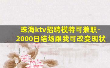 珠海ktv招聘模特可兼职-2000日结场跟我可改变现状