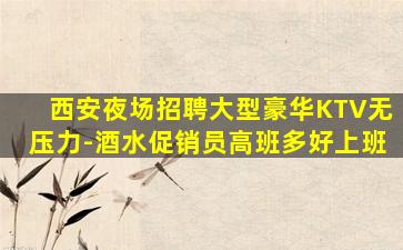 西安夜场招聘大型豪华KTV无压力-酒水促销员高班多好上班